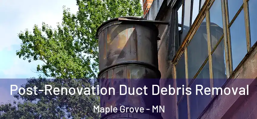  Post-Renovation Duct Debris Removal Maple Grove - MN